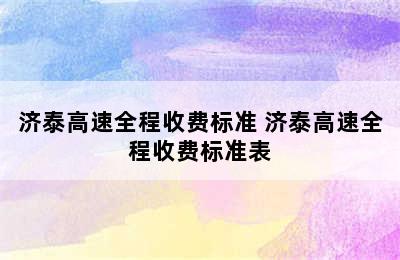 济泰高速全程收费标准 济泰高速全程收费标准表